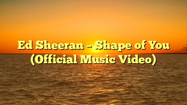 Ed Sheeran – Shape of You (Official Music Video)