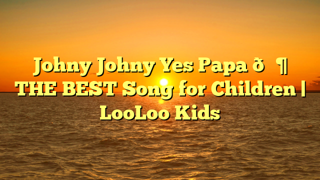 Johny Johny Yes Papa 👶 THE BEST Song for Children | LooLoo Kids