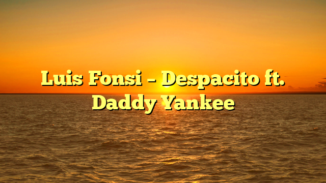 Luis Fonsi – Despacito ft. Daddy Yankee